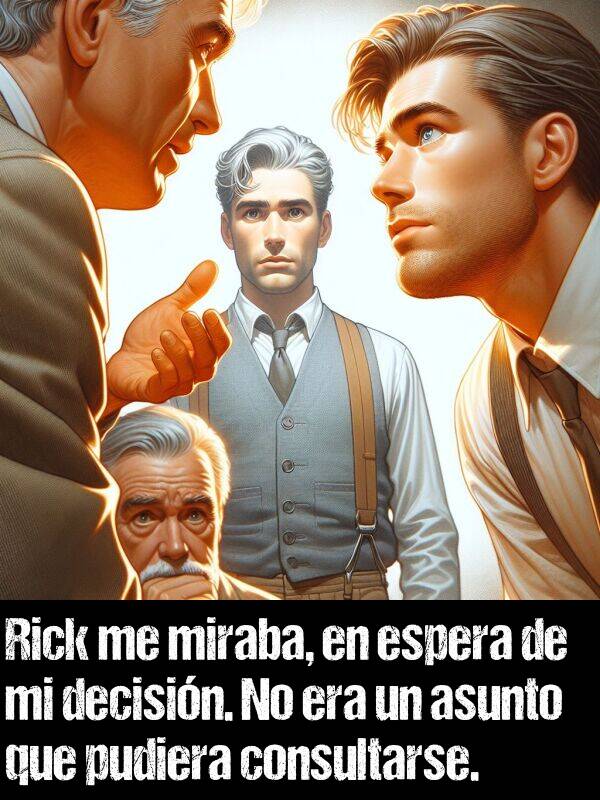 decisin: Rick me miraba, en espera de mi decisin. No era un asunto que pudiera consultarse.