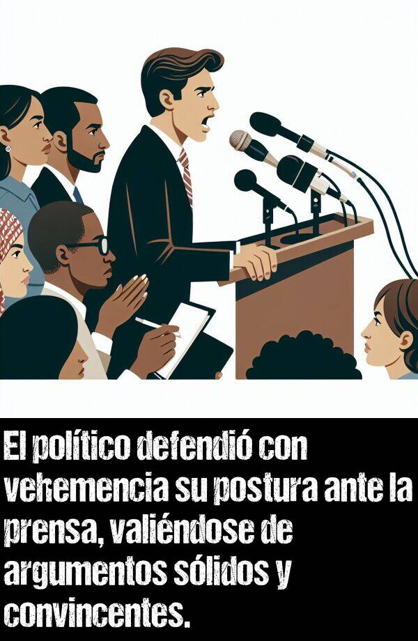 postura: El poltico defendi con vehemencia su postura ante la prensa, valindose de argumentos slidos y convincentes.