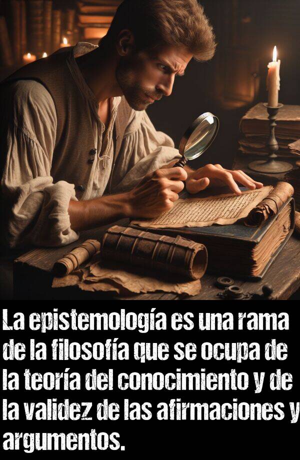 afirmacin: La epistemologa es una rama de la filosofa que se ocupa de la teora del conocimiento y de la validez de las afirmaciones y argumentos.