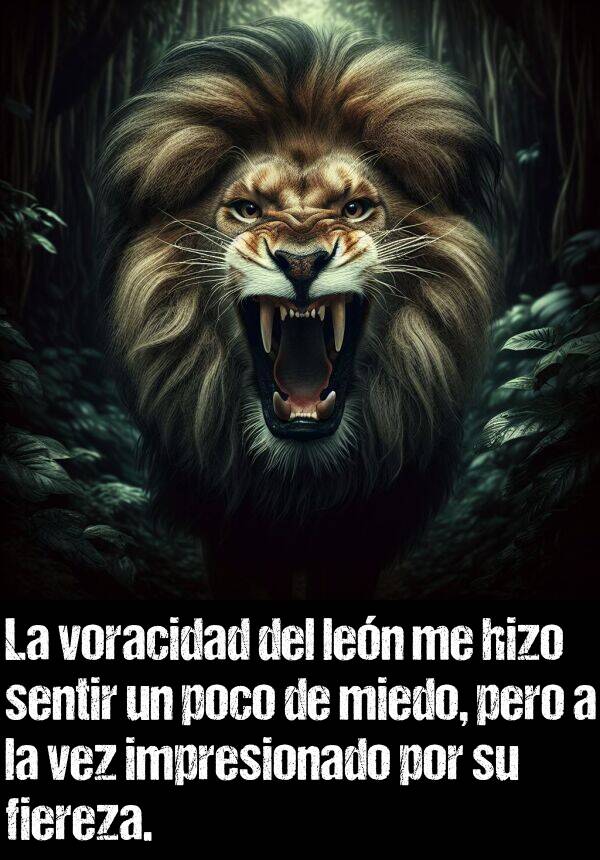 hizo: La voracidad del len me hizo sentir un poco de miedo, pero a la vez impresionado por su fiereza.