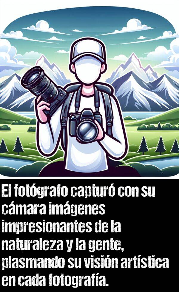 fotgrafo: El fotgrafo captur con su cmara imgenes impresionantes de la naturaleza y la gente, plasmando su visin artstica en cada fotografa.