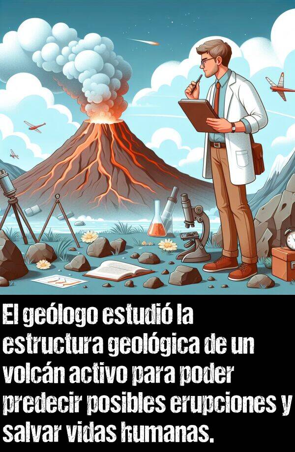 activo: El gelogo estudi la estructura geolgica de un volcn activo para poder predecir posibles erupciones y salvar vidas humanas.