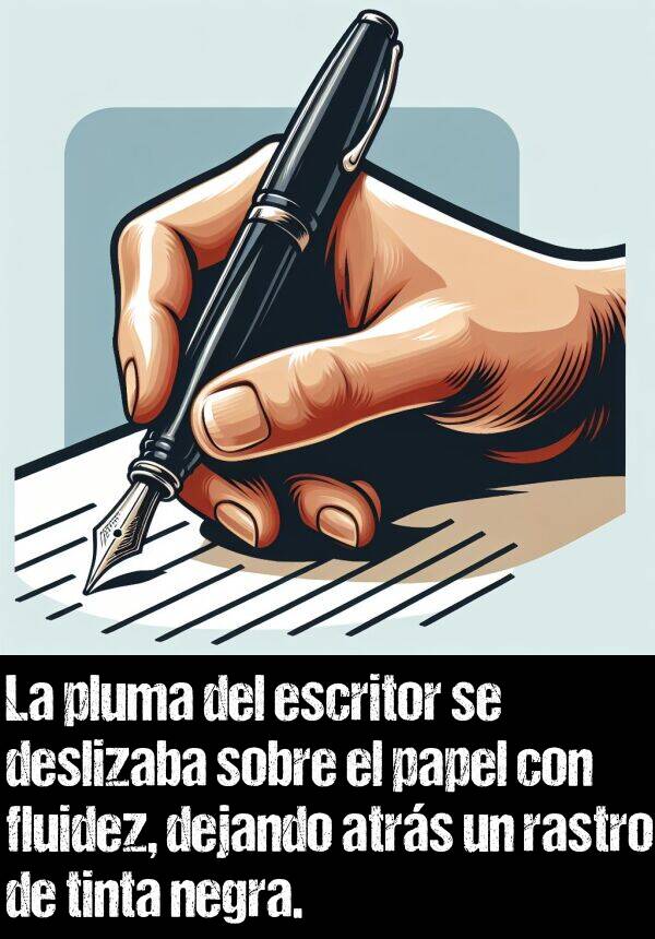 pluma: La pluma del escritor se deslizaba sobre el papel con fluidez, dejando atrs un rastro de tinta negra.