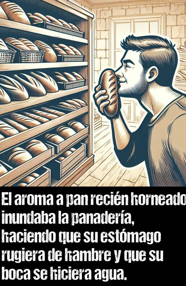 estmago: El aroma a pan recin horneado inundaba la panadera, haciendo que su estmago rugiera de hambre y que su boca se hiciera agua.