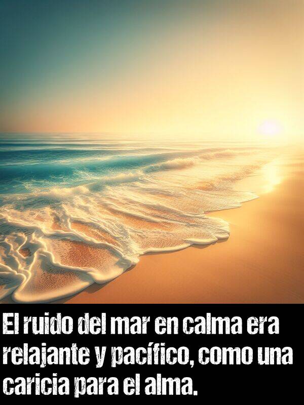 calma: El ruido del mar en calma era relajante y pacfico, como una caricia para el alma.