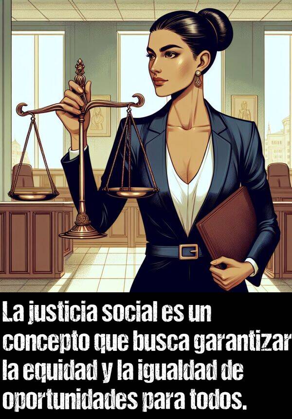 concepto: La justicia social es un concepto que busca garantizar la equidad y la igualdad de oportunidades para todos.