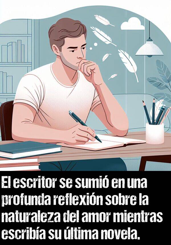 profunda: El escritor se sumi en una profunda reflexin sobre la naturaleza del amor mientras escriba su ltima novela.