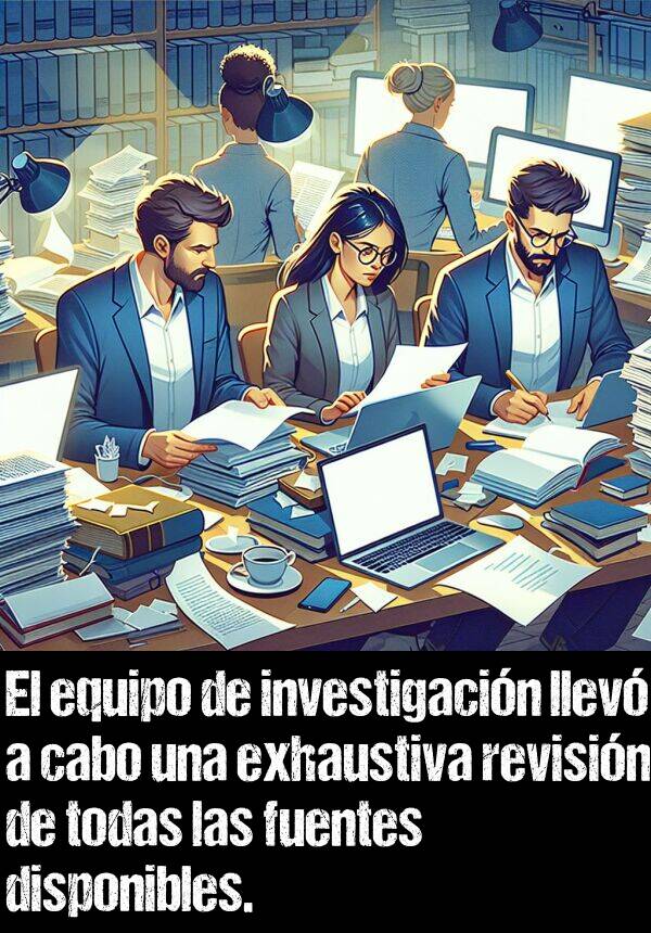 disponibles: El equipo de investigacin llev a cabo una exhaustiva revisin de todas las fuentes disponibles.