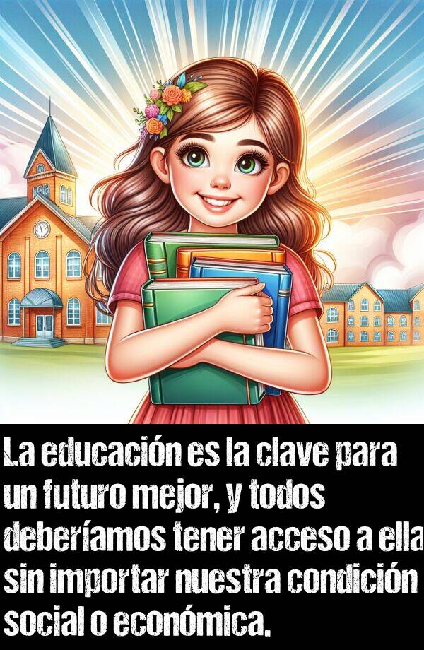 condicin: La educacin es la clave para un futuro mejor, y todos deberamos tener acceso a ella sin importar nuestra condicin social o econmica.