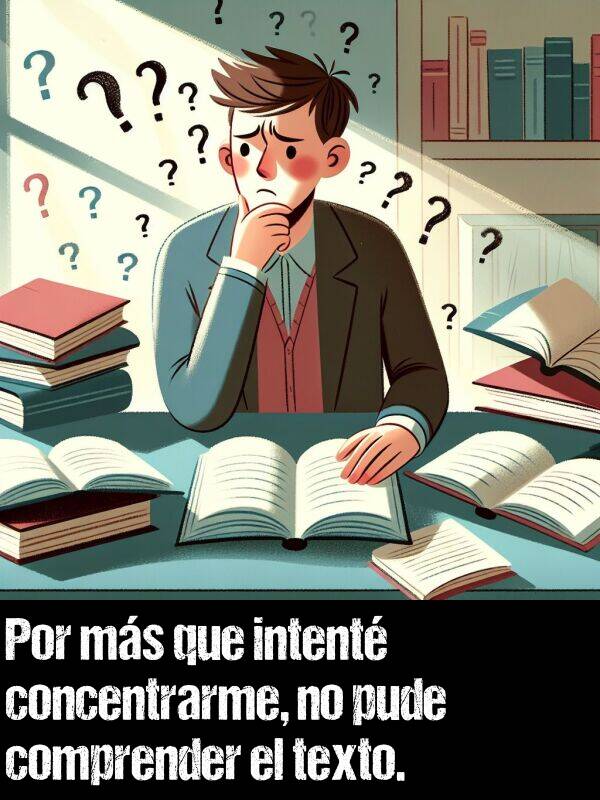 texto: Por ms que intent concentrarme, no pude comprender el texto.