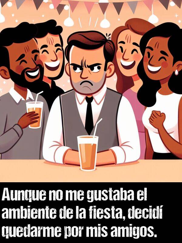 fiesta: Aunque no me gustaba el ambiente de la fiesta, decid quedarme por mis amigos.