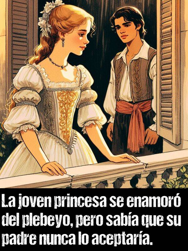 enamor: La joven princesa se enamor del plebeyo, pero saba que su padre nunca lo aceptara.