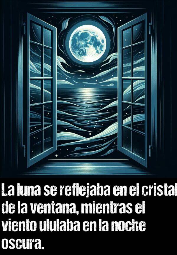 cristal: La luna se reflejaba en el cristal de la ventana, mientras el viento ululaba en la noche oscura.