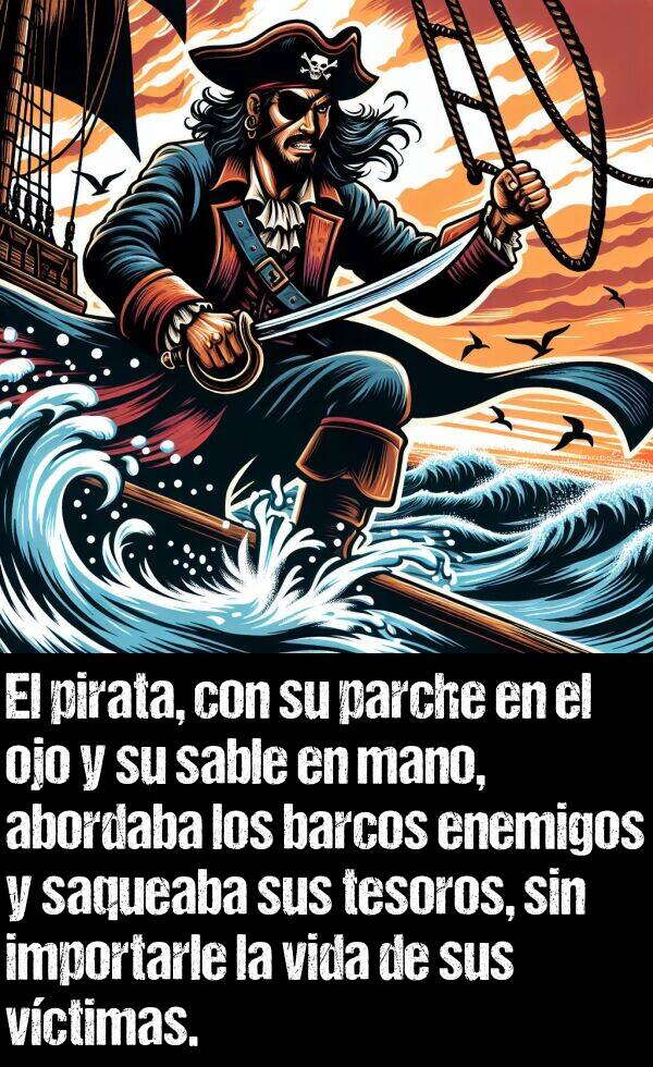 parche: El pirata, con su parche en el ojo y su sable en mano, abordaba los barcos enemigos y saqueaba sus tesoros, sin importarle la vida de sus vctimas.