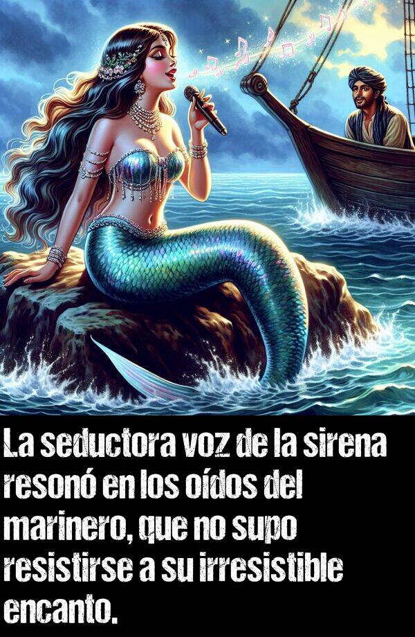 seductor: La seductora voz de la sirena reson en los odos del marinero, que no supo resistirse a su irresistible encanto.