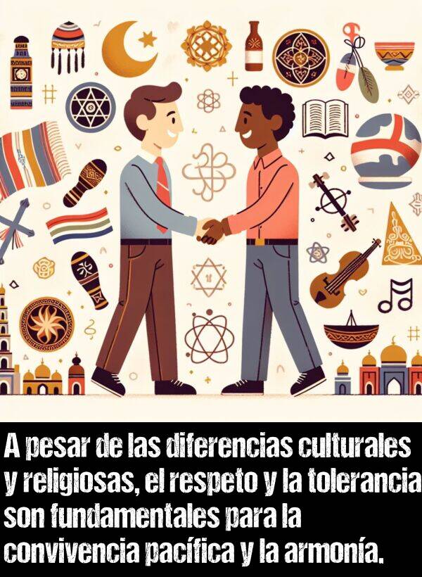 tolerancia: A pesar de las diferencias culturales y religiosas, el respeto y la tolerancia son fundamentales para la convivencia pacfica y la armona.