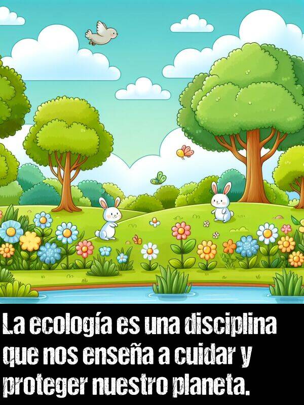 disciplina: La ecologa es una disciplina que nos ensea a cuidar y proteger nuestro planeta.