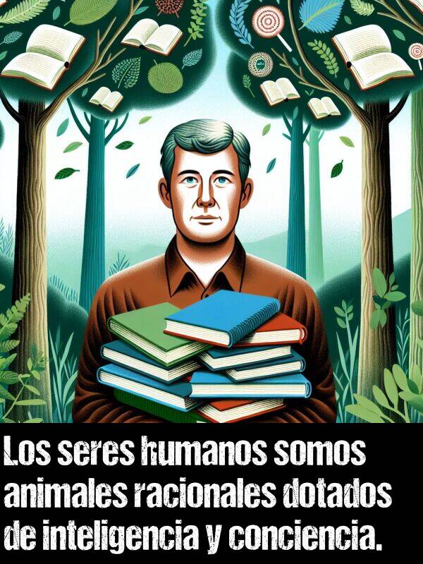 conciencia: Los seres humanos somos animales racionales dotados de inteligencia y conciencia.