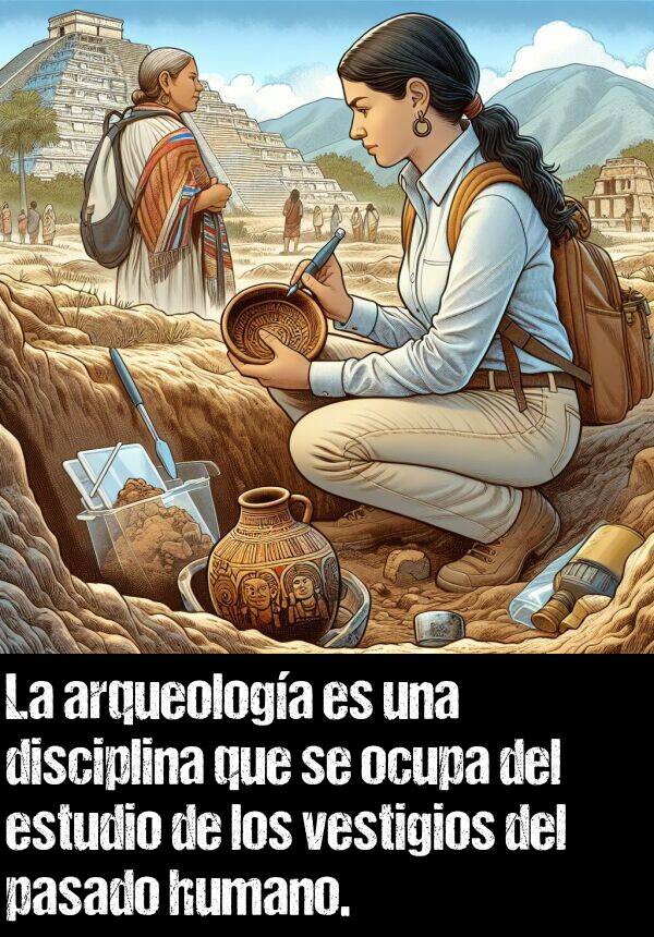 pasado: La arqueologa es una disciplina que se ocupa del estudio de los vestigios del pasado humano.