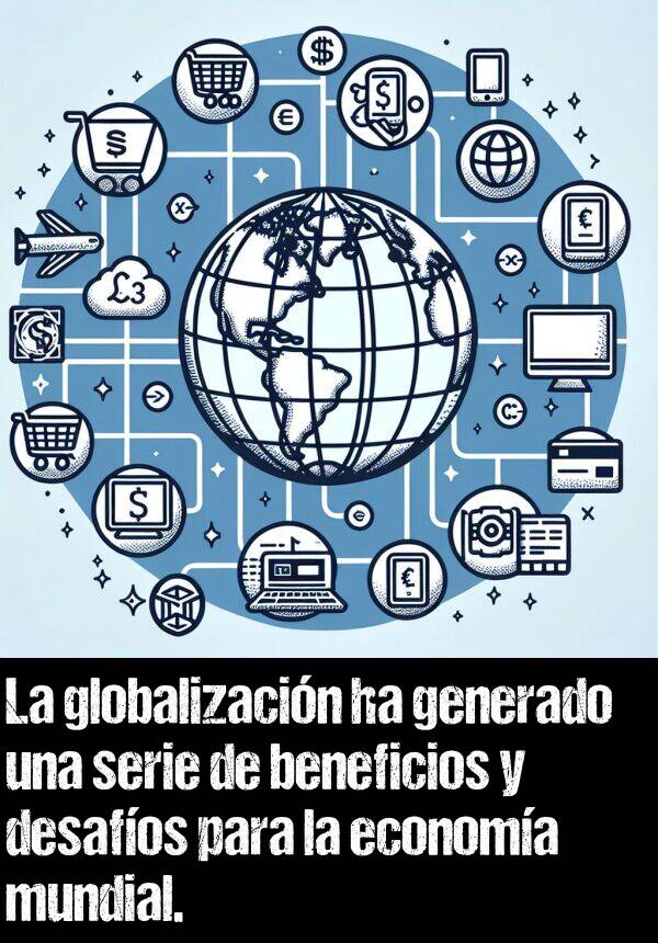 beneficios: La globalizacin ha generado una serie de beneficios y desafos para la economa mundial.