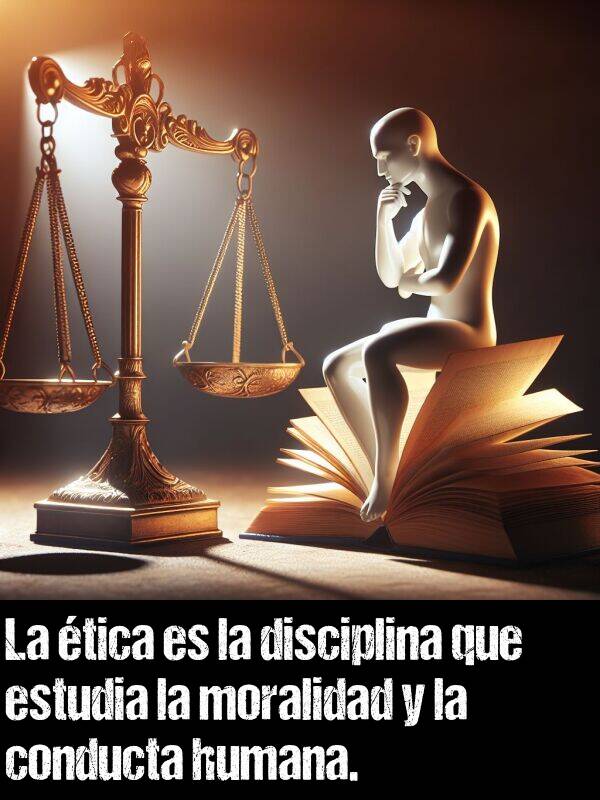 disciplina: La tica es la disciplina que estudia la moralidad y la conducta humana.