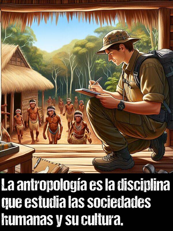 antropologa: La antropologa es la disciplina que estudia las sociedades humanas y su cultura.