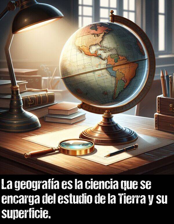 superficie: La geografa es la ciencia que se encarga del estudio de la Tierra y su superficie.