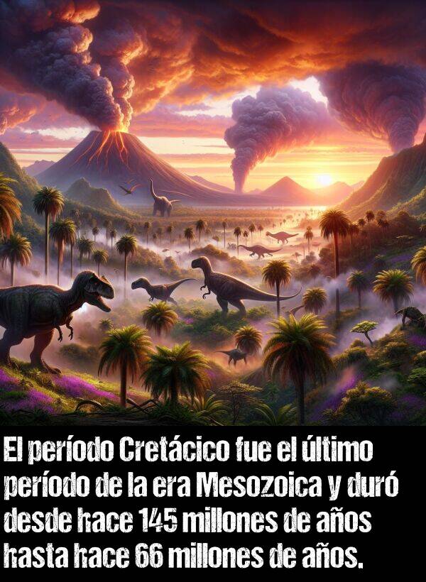 ltimo: El perodo Cretcico fue el ltimo perodo de la era Mesozoica y dur desde hace 145 millones de aos hasta hace 66 millones de aos.