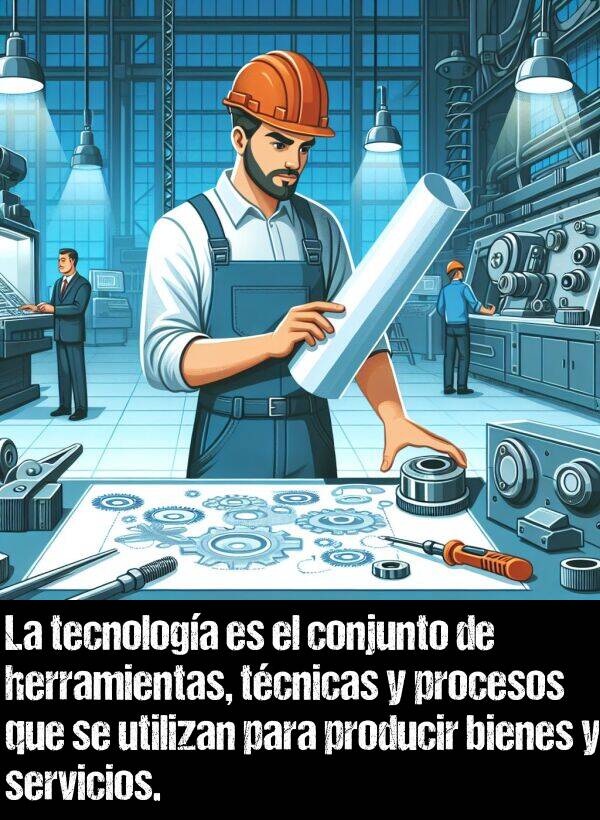 conjunto: La tecnologa es el conjunto de herramientas, tcnicas y procesos que se utilizan para producir bienes y servicios.