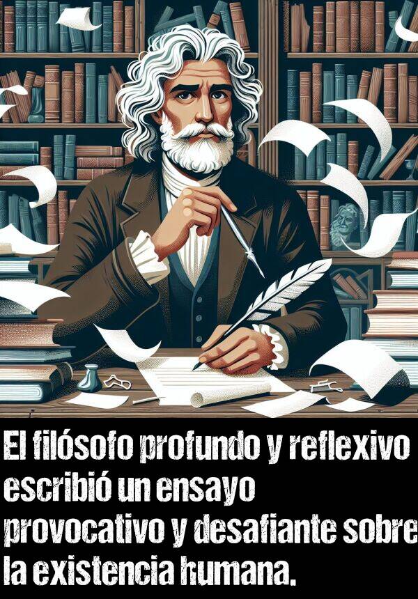 desafiante: El filsofo profundo y reflexivo escribi un ensayo provocativo y desafiante sobre la existencia humana.