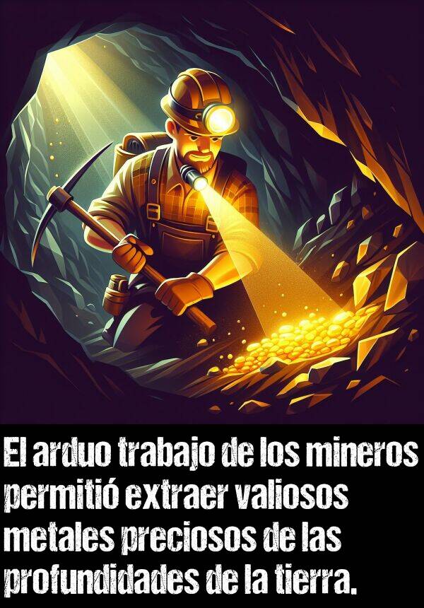 preciosos: El arduo trabajo de los mineros permiti extraer valiosos metales preciosos de las profundidades de la tierra.