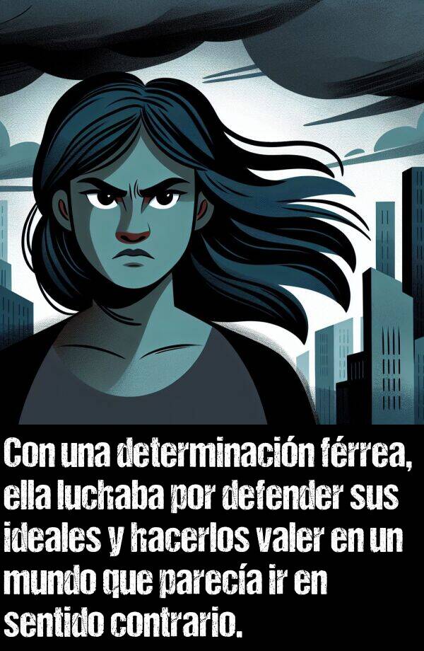 valer: Con una determinacin frrea, ella luchaba por defender sus ideales y hacerlos valer en un mundo que pareca ir en sentido contrario.