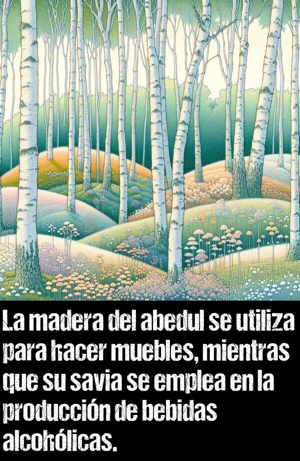 abedul: La madera del abedul se utiliza para hacer muebles, mientras que su savia se emplea en la produccin de bebidas alcohlicas.